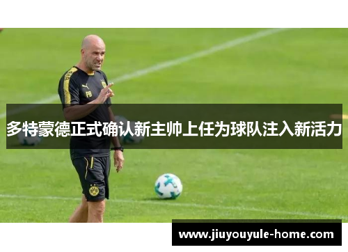 多特蒙德正式确认新主帅上任为球队注入新活力
