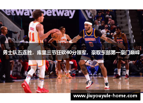 勇士队五连胜，库里三节狂砍40分领军，豪取东部第一豪门巅峰