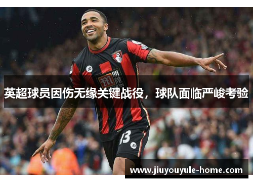 英超球员因伤无缘关键战役，球队面临严峻考验
