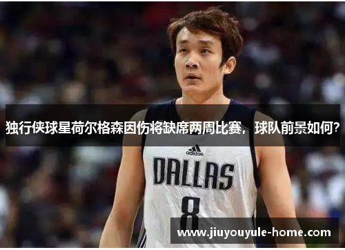 独行侠球星荷尔格森因伤将缺席两周比赛，球队前景如何？