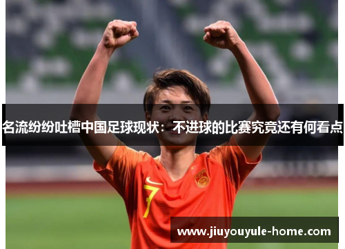 名流纷纷吐槽中国足球现状：不进球的比赛究竟还有何看点