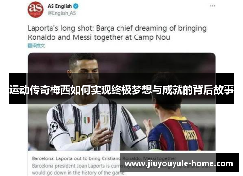 运动传奇梅西如何实现终极梦想与成就的背后故事