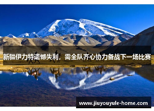 新疆伊力特遗憾失利，需全队齐心协力备战下一场比赛