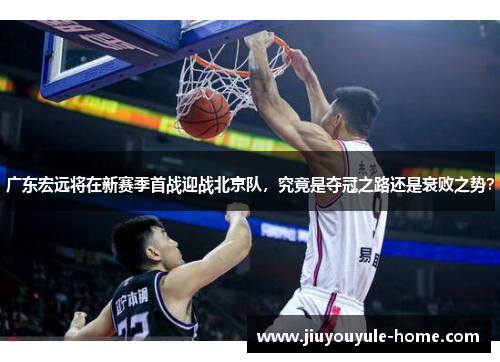 广东宏远将在新赛季首战迎战北京队，究竟是夺冠之路还是衰败之势？