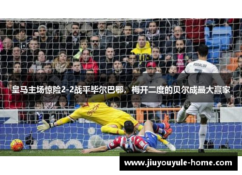 皇马主场惊险2-2战平毕尔巴鄂，梅开二度的贝尔成最大赢家