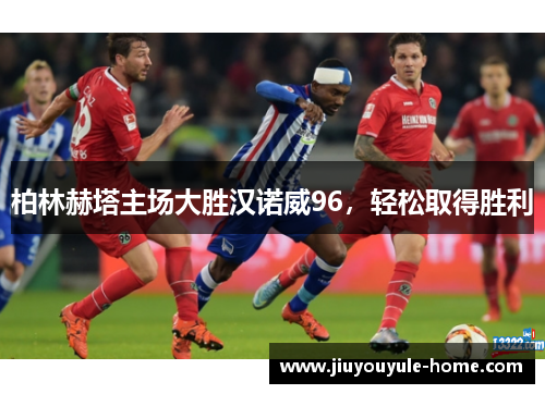 柏林赫塔主场大胜汉诺威96，轻松取得胜利