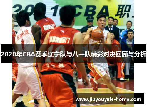 2020年CBA赛季辽宁队与八一队精彩对决回顾与分析