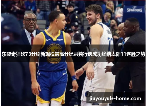 东契奇狂砍73分刷新现役最高分纪录独行侠成功终结太阳11连胜之势
