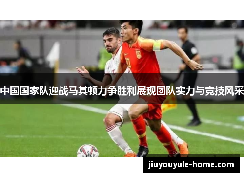 中国国家队迎战马其顿力争胜利展现团队实力与竞技风采