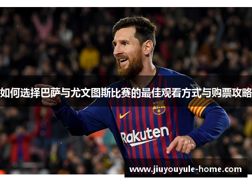 如何选择巴萨与尤文图斯比赛的最佳观看方式与购票攻略