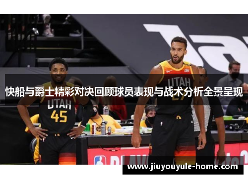 快船与爵士精彩对决回顾球员表现与战术分析全景呈现